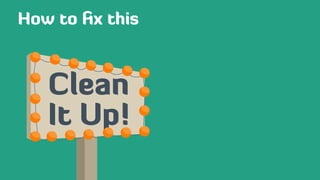 Clean
It Up!
How to ﬁx this
 