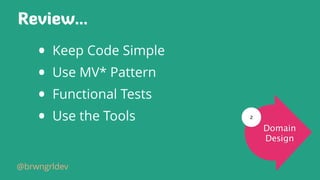 Review…
• Keep Code Simple
• Use MV* Pattern
• Functional Tests
• Use the Tools
@brwngrldev
Domain
Design
2
 