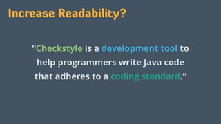 Increase Readability?
“Checkstyle is a development tool to
help programmers write Java code
that adheres to a coding standard.”
 