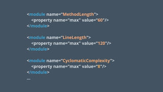 <module name=“MethodLength">
<property name="max" value=“60"/>
</module>
 
<module name=“LineLength">
<property name="max" value=“120"/>
</module> 
 
<module name=“CyclomaticComplexity">
<property name="max" value=“8"/>
</module>
…
 