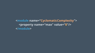  
<module name=“CyclomaticComplexity">
<property name="max" value=“8"/>
</module>
!
 
