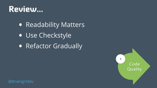 Review…
• Readability Matters
• Use Checkstyle
• Refactor Gradually
@brwngrldev
Code
Quality
3
 