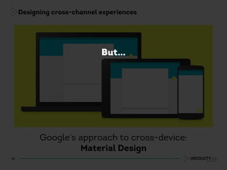 Designing cross-channel experiences
14
Google’s approach to cross-device:
Material Design
But…
 