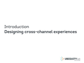 Introduction
Designing cross-channel experiences
 