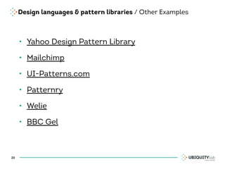 Design languages & pattern libraries / Other Examples
• Yahoo Design Pattern Library
• Mailchimp
• UI-Patterns.com
• Patternry
• Welie
• BBC Gel
20
 