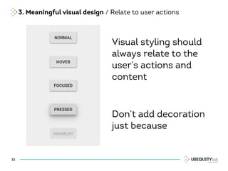3. Meaningful visual design / Relate to user actions
33
Visual styling should
always relate to the
user’s actions and
content
Don’t add decoration
just because
 