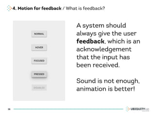 4. Motion for feedback / What is feedback?
38
A system should
always give the user
feedback, which is an
acknowledgement
that the input has
been received.
Sound is not enough,
animation is better!
 