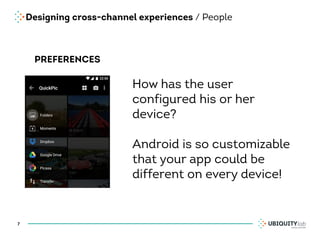 Designing cross-channel experiences / People
7
PREFERENCES
How has the user
configured his or her
device?
Android is so customizable
that your app could be
different on every device!
 