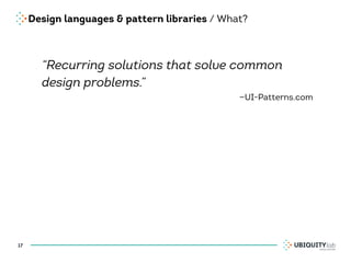 Design languages & pattern libraries / What?
“Recurring solutions that solve common
design problems.”
—UI-Patterns.com
17
 