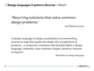 Design languages & pattern libraries / What?
“Recurring solutions that solve common
design problems.”
—UI-Patterns.com
“A ...