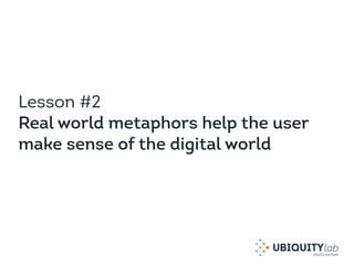 Lesson #2
Real world metaphors help the user
make sense of the digital world
 