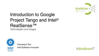Introduction to Google
Project Tango and Intel®
RealSense™
Technologies and Usages
Francesca Tosi
Intel Software Innovator
1
 