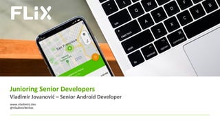 FlixMobility
Junioring Senior Developers
Vladimir Jovanović – Senior Android Developer
www.vladimirj.dev
@VladimirWrites
 