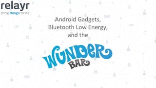Android Gadgets, 
Bluetooth Low Energy, 
and the 
 