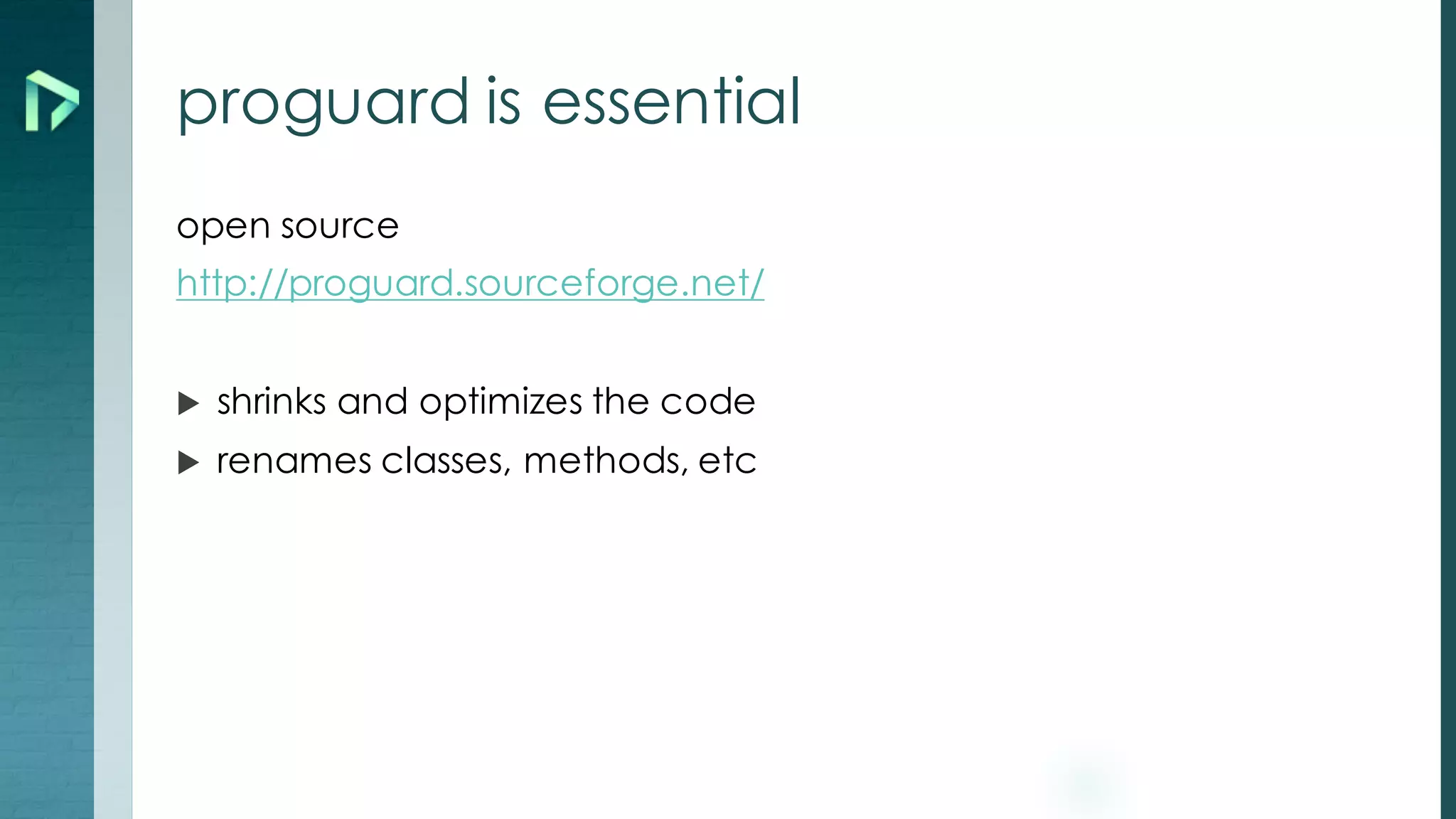 proguard is essential
open source
http://proguard.sourceforge.net/
u shrinks and optimizes the code
u renames classes, methods, etc
 