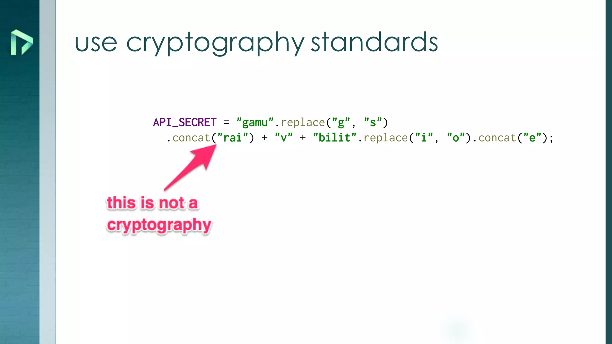 API_SECRET = "gamu".replace("g", "s")
.concat("rai") + "v" + "bilit".replace("i", "o").concat("e");
use cryptography standards
 