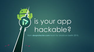 is your app
hackable?
from dexprotector.com team for droidcon berlin 2015.
 