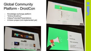 Global Community
Platform - DroidCon
- Knowledge exchange platform
- “Online DroidCon”
- Videos/Tutorials/Presentations
- InVision project (not implemented yet)
 