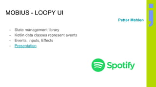 MOBIUS - LOOPY UI
- State management library
- Kotlin data classes represent events
- Events, inputs, Effects
- Presentation
Petter Mahlen
 