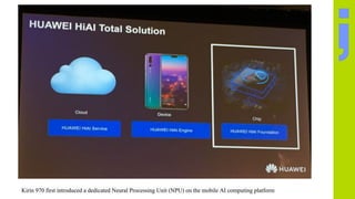 Kirin 970 first introduced a dedicated Neural Processing Unit (NPU) on the mobile AI computing platform
 