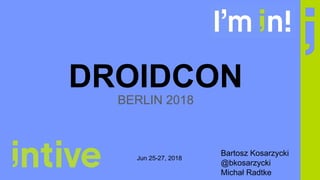 DROIDCON
BERLIN 2018
Bartosz Kosarzycki
@bkosarzycki
Michał Radtke
Jun 25-27, 2018
 