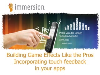 ©2012 Immersion Corporation–Confidential
NASDAQ: IMMR
Peter van der Linden
TechnologyEvangelist
April 2013
Building Game Effects Like the Pros
Incorporating touch feedback
in your apps
 