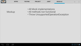 Mockup
• All Mock implementations
• All methods non functional
• Throw UnsupportedOperationExceiption
 