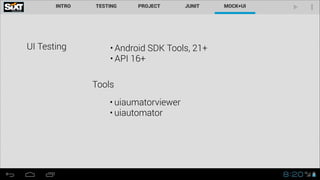 UI Testing • Android SDK Tools, 21+
• API 16+
• uiaumatorviewer
• uiautomator
Tools
 