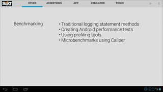 Benchmarking • Traditional logging statement methods
• Creating Android performance tests
• Using proﬁling tools
• Microbenchmarks using Caliper
 