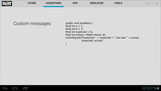 Custom messages public void testMax() { 
ﬁnal int a = 1; 
ﬁnal int b = 2; 
ﬁnal int expected = b; 
ﬁnal int actual = Math.max(a, b); 
assertEquals("Expection " + expected + " but was " + actual,
expected, actual);
}
 