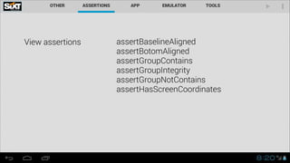 View assertions assertBaselineAligned 
assertBotomAligned
assertGroupContains
assertGroupIntegrity
assertGroupNotContains
assertHasScreenCoordinates
 