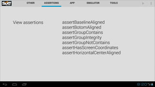 View assertions assertBaselineAligned 
assertBotomAligned
assertGroupContains
assertGroupIntegrity
assertGroupNotContains
assertHasScreenCoordinates
assertHorizontalCenterAligned
 