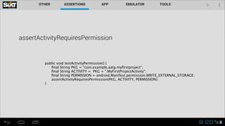 assertActivityRequiresPermission

 
 public void testActivityPermission() {

 
 ﬁnal String PKG = "com.example.aatg.myﬁrstproject";

 
 ﬁnal String ACTIVITY = PKG + ".MyFirstProjectActivity";

 
 ﬁnal String PERMISSION = android.Manifest.permission.WRITE_EXTERNAL_STORAGE;

 
 assertActivityRequiresPermission(PKG, ACTIVITY, PERMISSION);

 } 
 