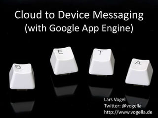 Cloud to Device Messaging(with Google App Engine) Lars Vogel Twitter: @vogella http://www.vogella.de 