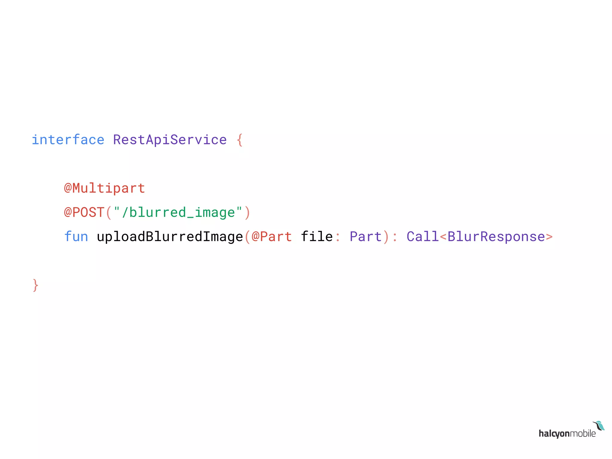 interface RestApiService {
@Multipart
@POST("/blurred_image")
fun uploadBlurredImage(@Part file: Part): Call<BlurResponse>
}
 