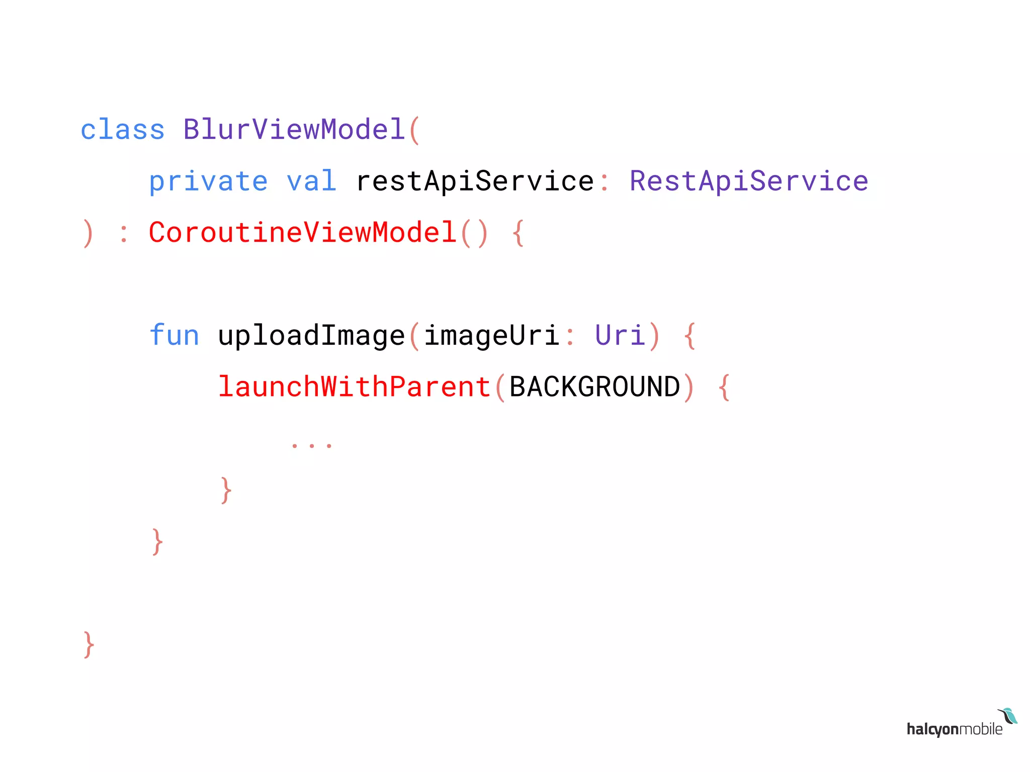 class BlurViewModel(
private val restApiService: RestApiService
) : CoroutineViewModel() {
fun uploadImage(imageUri: Uri) {
launchWithParent(BACKGROUND) {
...
}
}
}
 