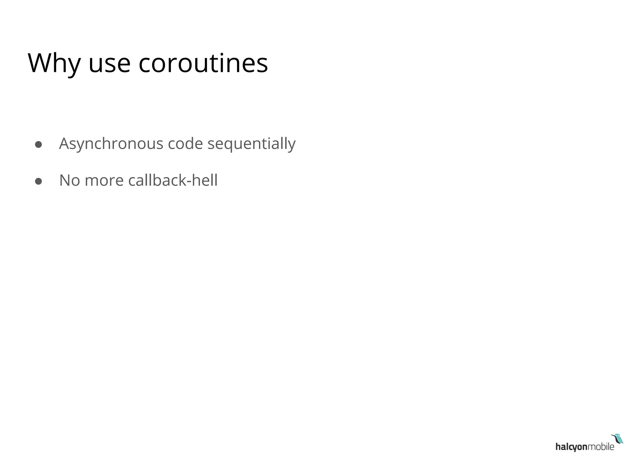 Why use coroutines
● Asynchronous code sequentially
● No more callback-hell
 