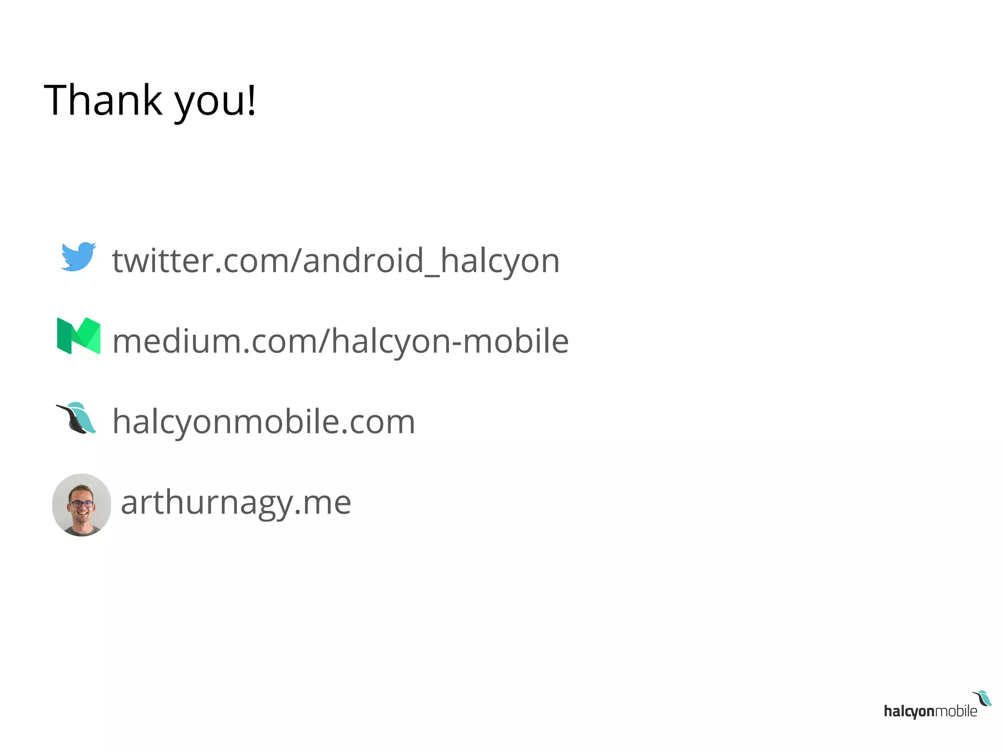 Thank you!
● twitter.com/android_halcyon
● medium.com/halcyon-mobile
● halcyonmobile.com
● arthurnagy.me
 