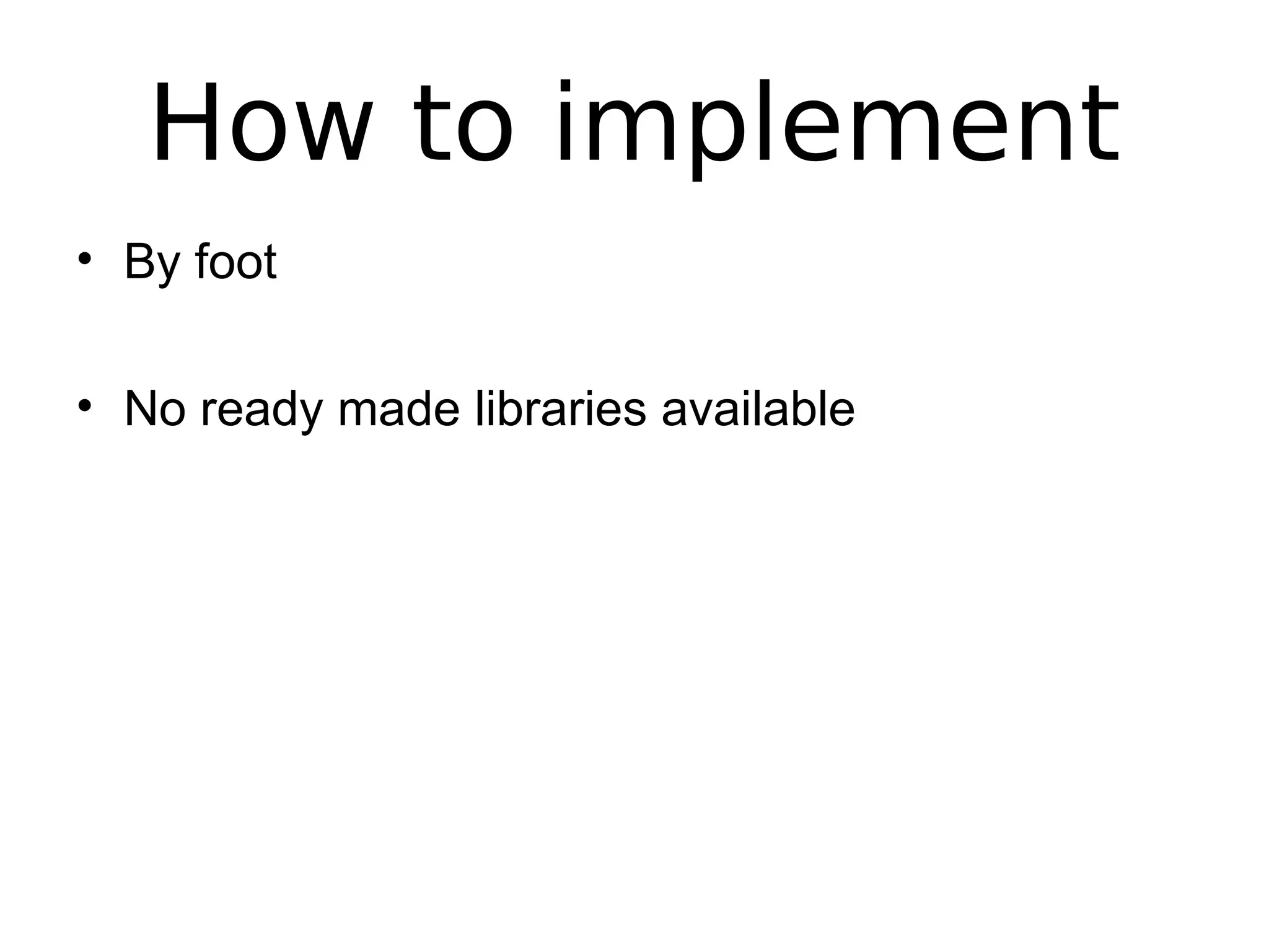 How to implement
• By foot
• No ready made libraries available
 