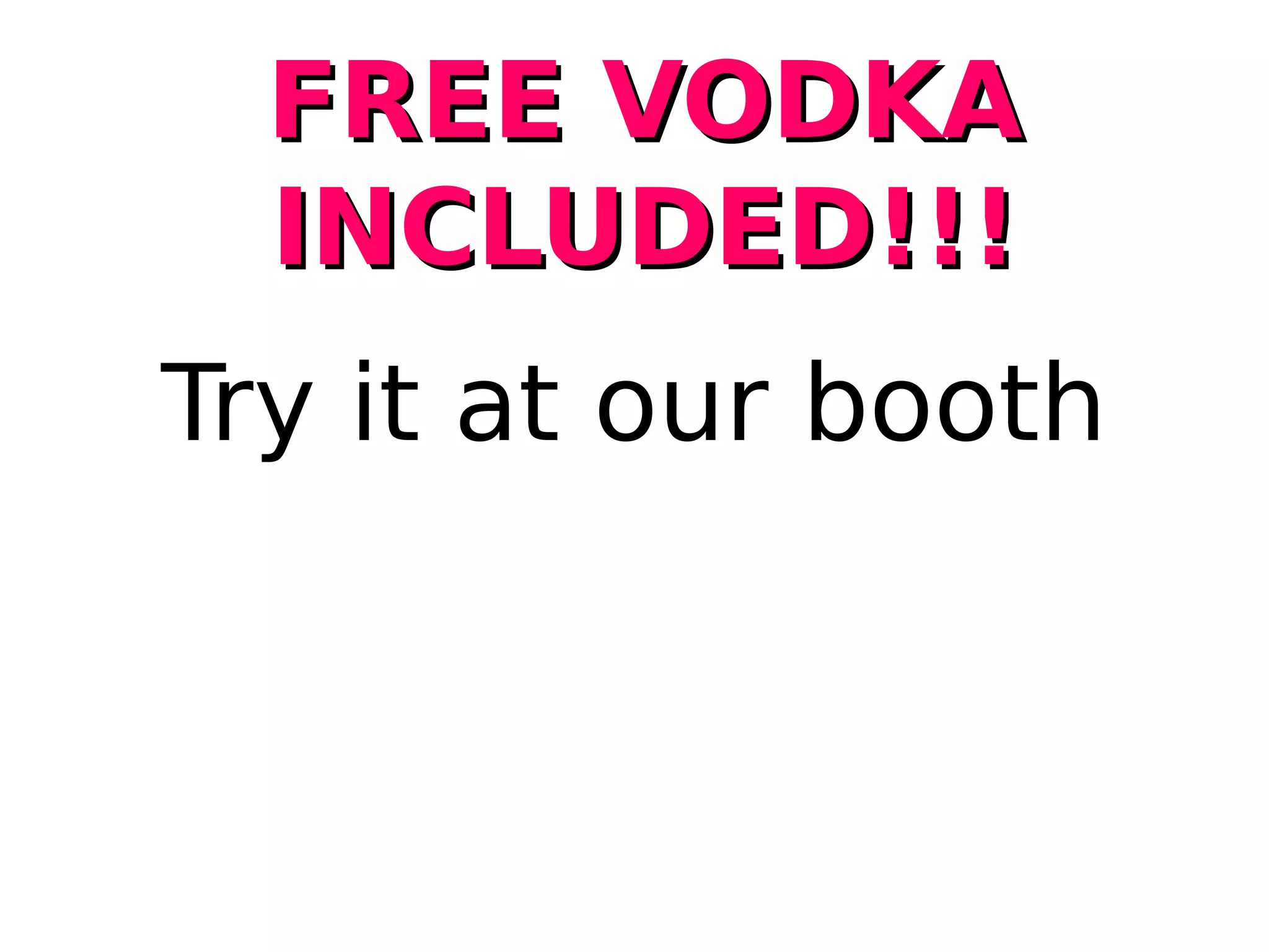 Try it at our booth
FREE VODKAFREE VODKA
INCLUDED!!!INCLUDED!!!
 