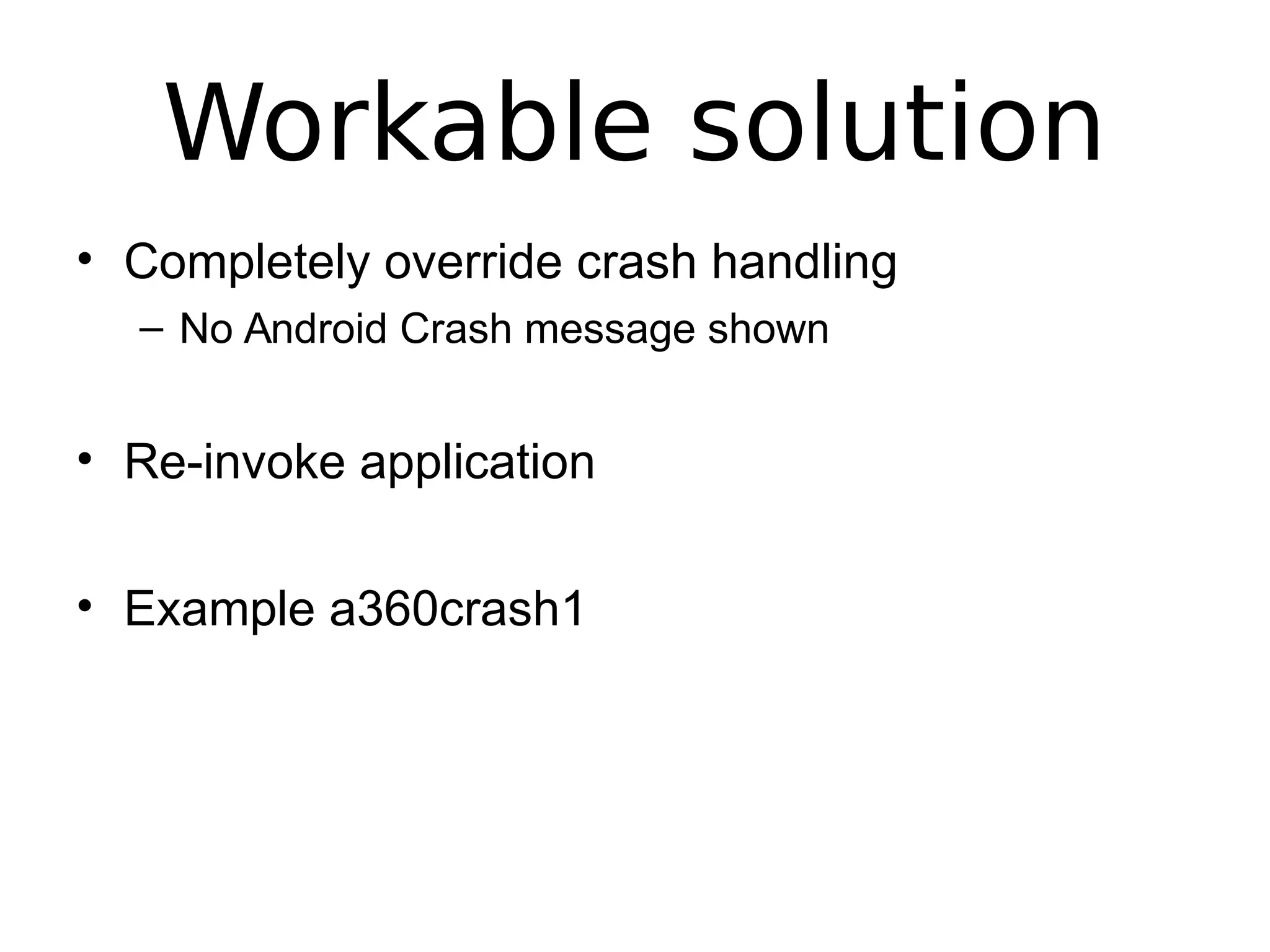 Workable solution
• Completely override crash handling
– No Android Crash message shown
• Re-invoke application
• Example a360crash1
 