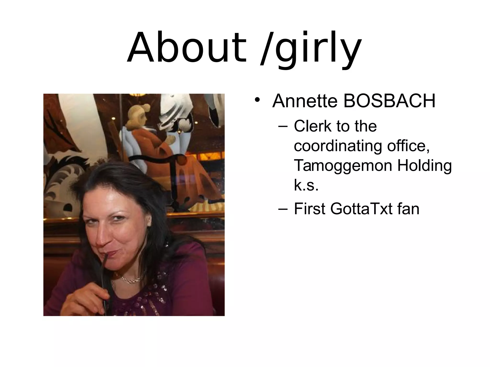 About /girly
• Annette BOSBACH
– Clerk to the
coordinating office,
Tamoggemon Holding
k.s.
– First GottaTxt fan
 