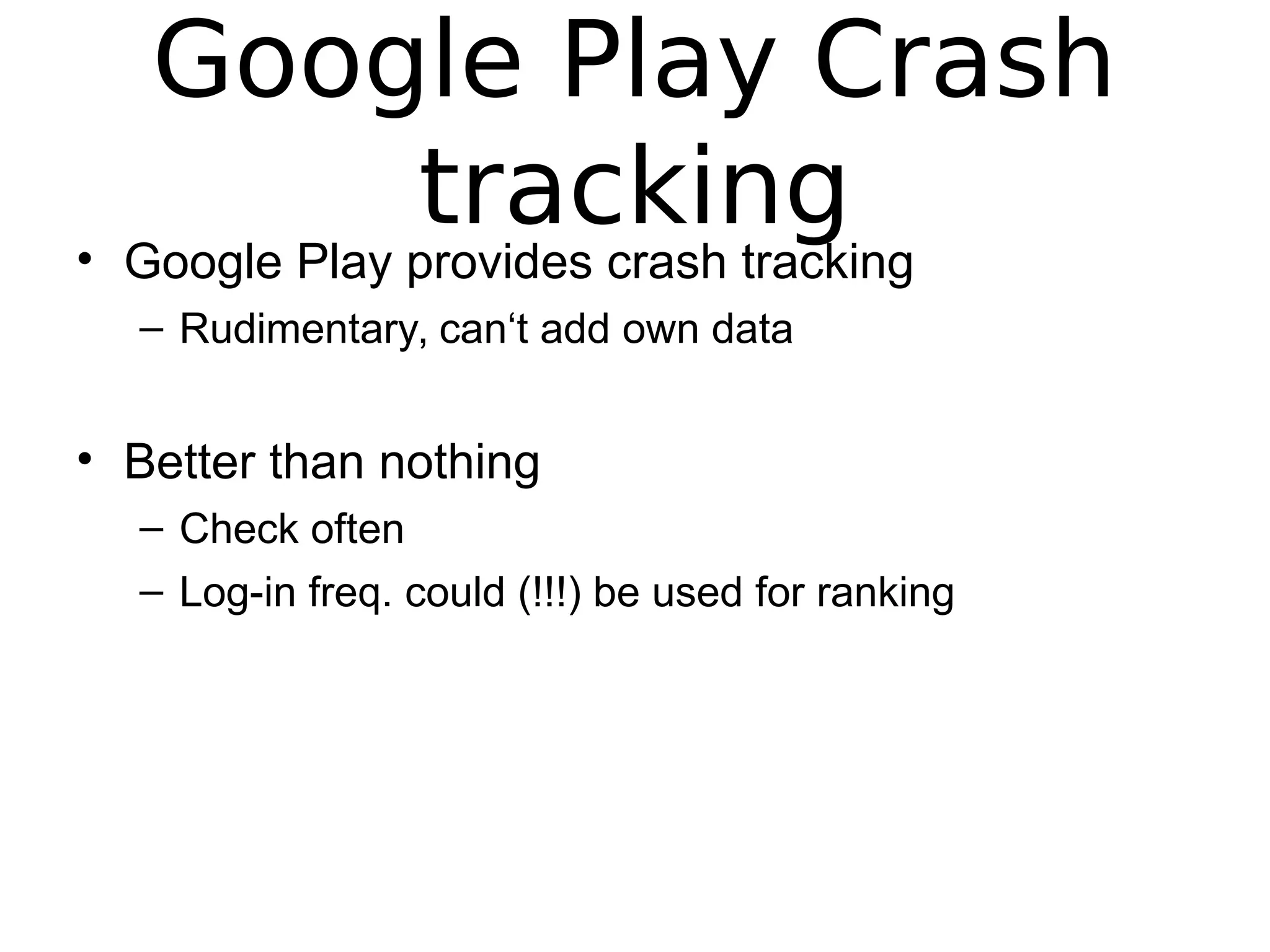 Google Play Crash
tracking• Google Play provides crash tracking
– Rudimentary, can‘t add own data
• Better than nothing
– Check often
– Log-in freq. could (!!!) be used for ranking
 