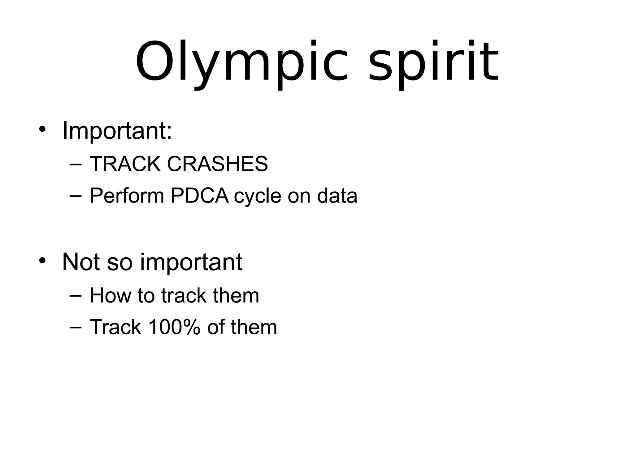 Olympic spirit
• Important:
– TRACK CRASHES
– Perform PDCA cycle on data
• Not so important
– How to track them
– Track 100% of them
 