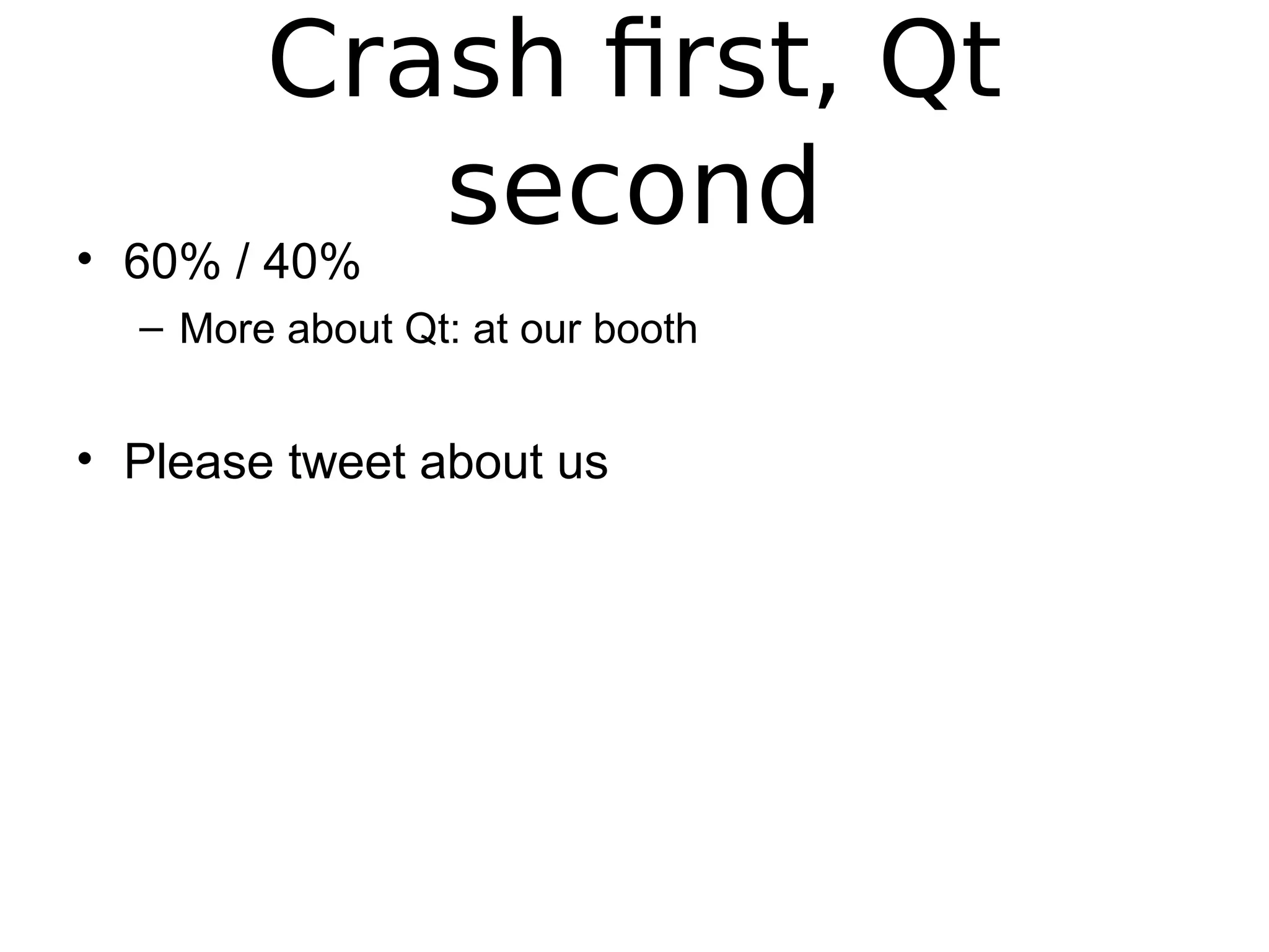 Crash first, Qt
second• 60% / 40%
– More about Qt: at our booth
• Please tweet about us
 