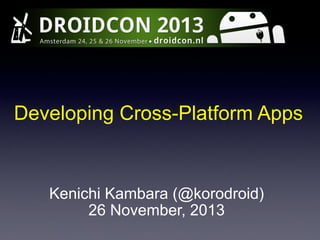 Developing Cross-Platform Apps

Kenichi Kambara (@korodroid)
26 November, 2013

 