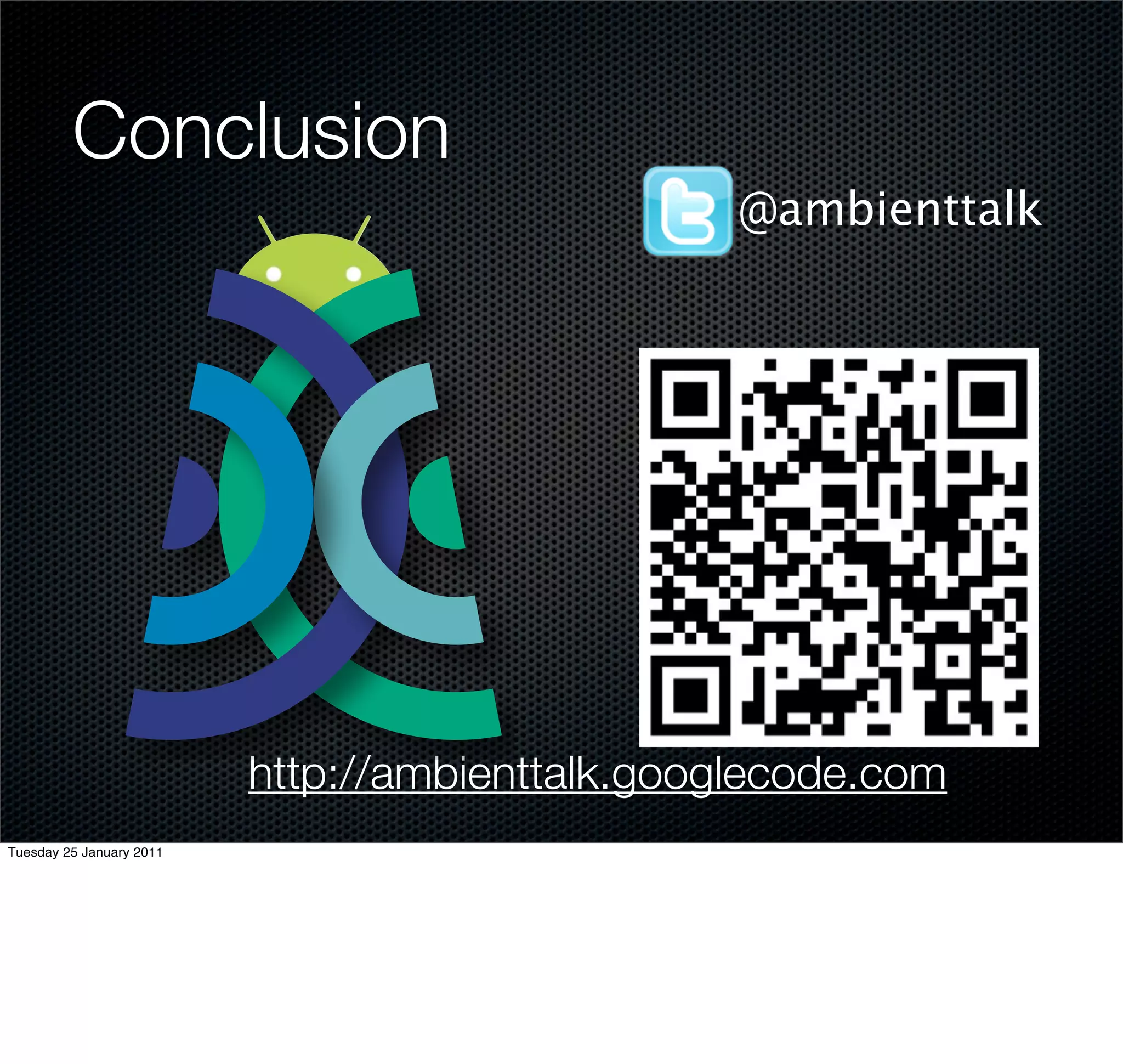 Conclusion
                                                 @ambienttalk




                          http://ambienttalk.googlecode.com
Tuesday 25 January 2011
 