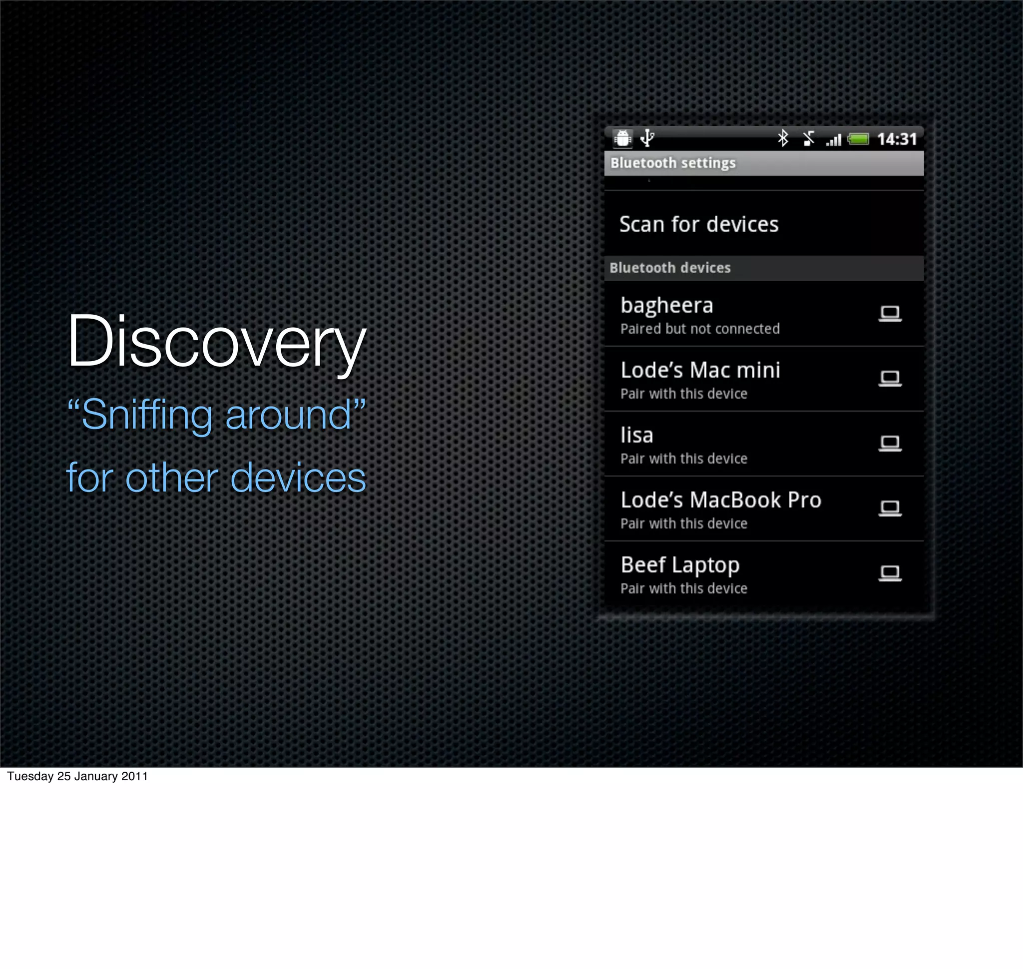 Discovery
         “Snifﬁng around”
         for other devices




Tuesday 25 January 2011
 