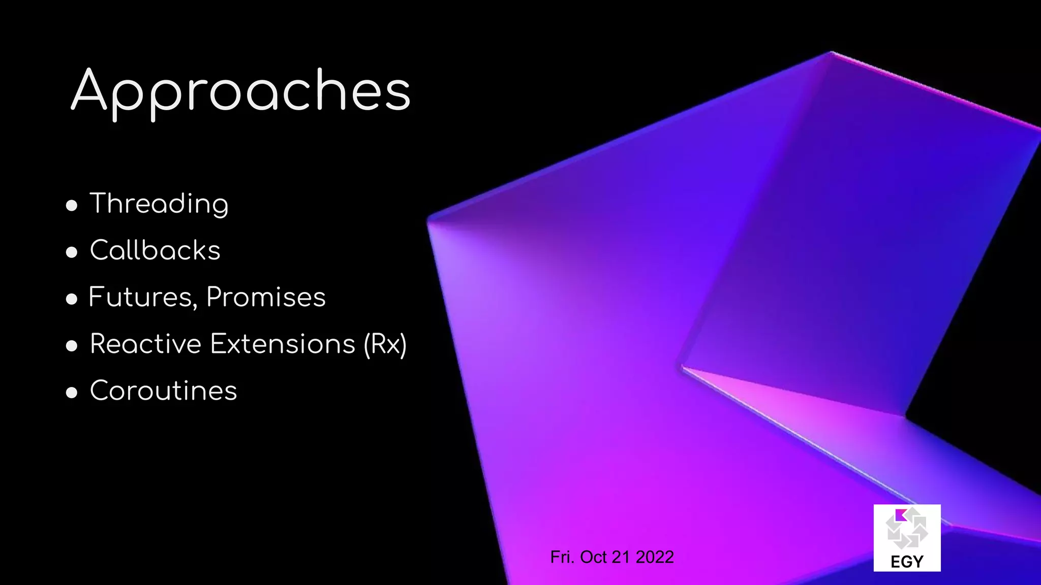 About Me
Approaches
● Threading
● Callbacks
● Futures, Promises
● Reactive Extensions (Rx)
● Coroutines
Fri. Oct 21 2022
 