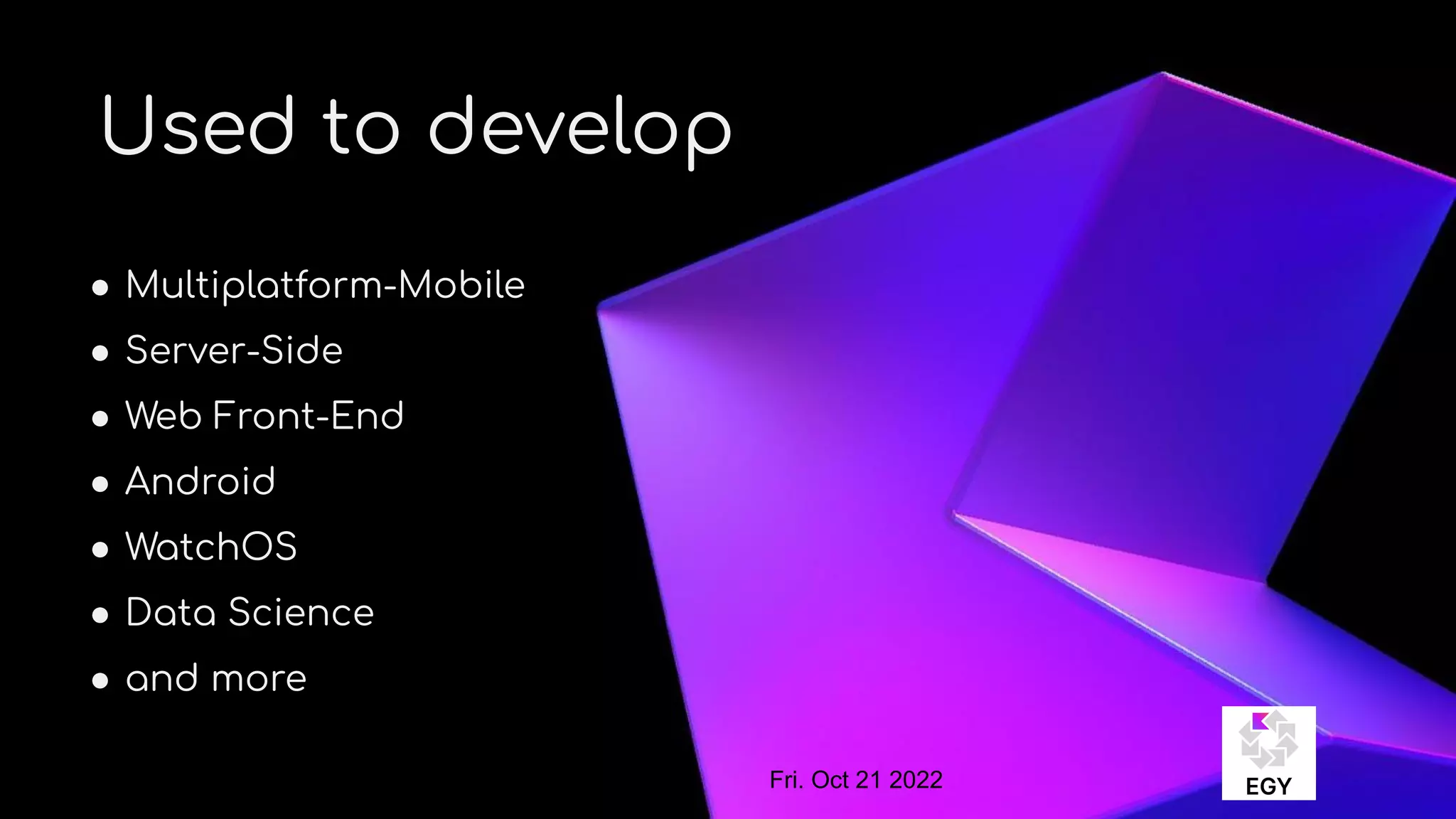 About Me
Used to develop
● Multiplatform-Mobile
● Server-Side
● Web Front-End
● Android
● WatchOS
● Data Science
● and more
Fri. Oct 21 2022
 